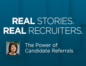 Real Stories from Real Recruiters: The Power of Candidate Referrals